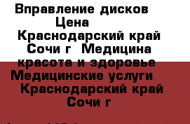 Вправление дисков.  › Цена ­ 500 - Краснодарский край, Сочи г. Медицина, красота и здоровье » Медицинские услуги   . Краснодарский край,Сочи г.